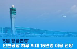 [이지경제 뉴스데스크] ‘5월 황금연휴’…인천공항 하루 최대 15만명 이용 전망